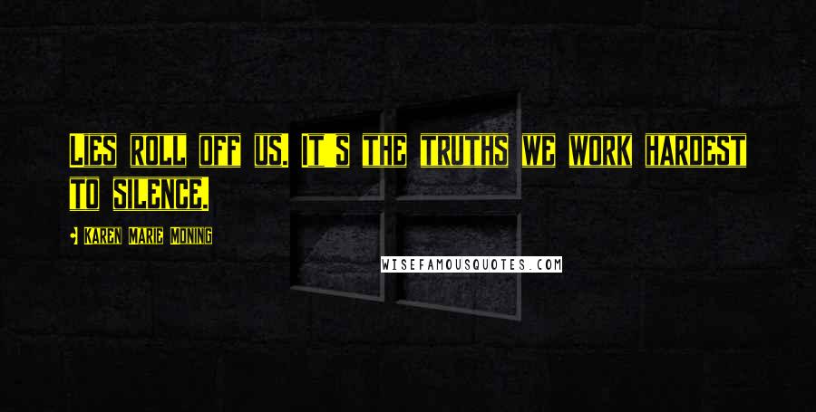 Karen Marie Moning Quotes: Lies roll off us. It's the truths we work hardest to silence.