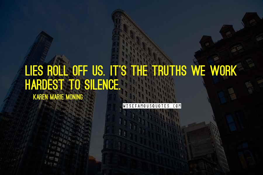 Karen Marie Moning Quotes: Lies roll off us. It's the truths we work hardest to silence.