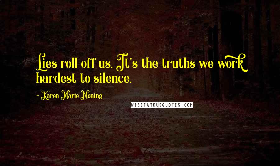 Karen Marie Moning Quotes: Lies roll off us. It's the truths we work hardest to silence.