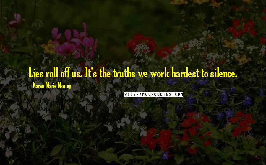 Karen Marie Moning Quotes: Lies roll off us. It's the truths we work hardest to silence.