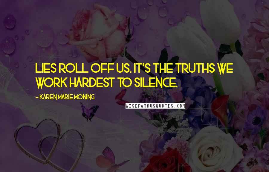 Karen Marie Moning Quotes: Lies roll off us. It's the truths we work hardest to silence.