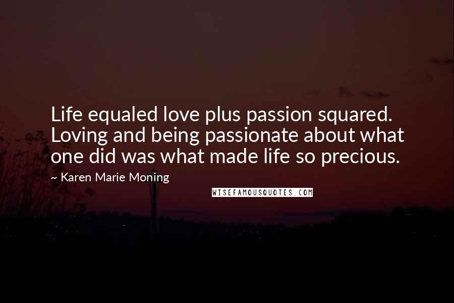 Karen Marie Moning Quotes: Life equaled love plus passion squared. Loving and being passionate about what one did was what made life so precious.