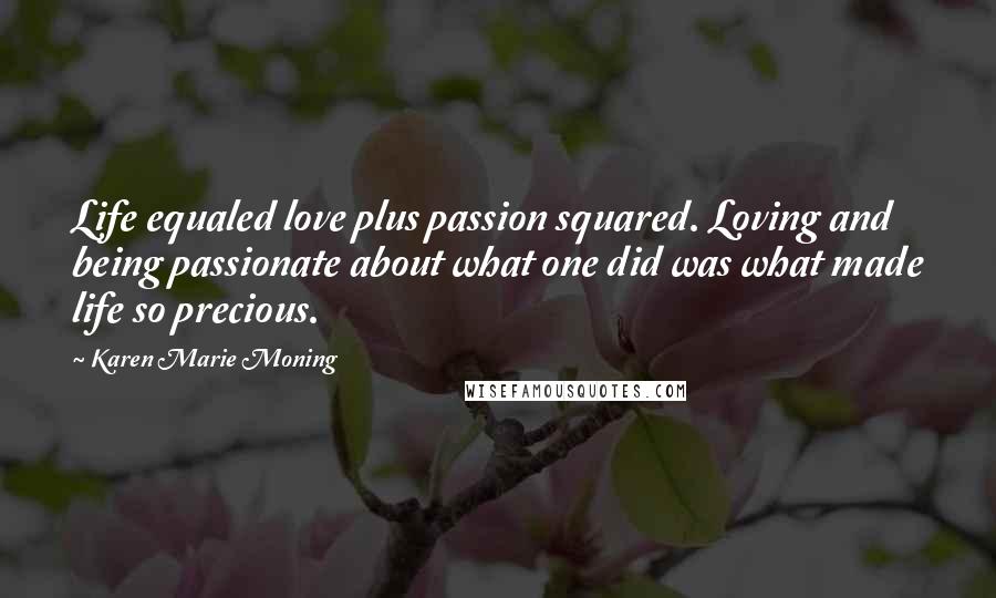 Karen Marie Moning Quotes: Life equaled love plus passion squared. Loving and being passionate about what one did was what made life so precious.