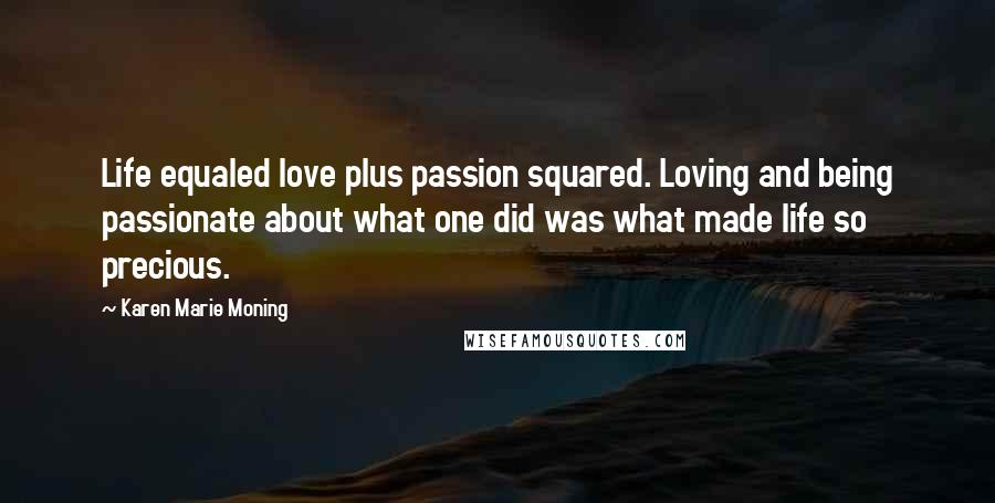 Karen Marie Moning Quotes: Life equaled love plus passion squared. Loving and being passionate about what one did was what made life so precious.