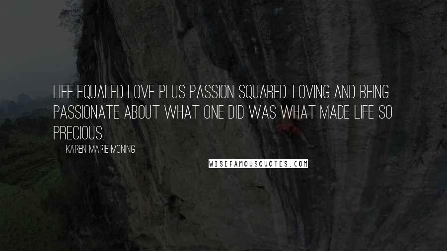 Karen Marie Moning Quotes: Life equaled love plus passion squared. Loving and being passionate about what one did was what made life so precious.