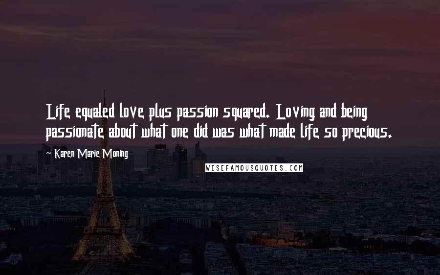 Karen Marie Moning Quotes: Life equaled love plus passion squared. Loving and being passionate about what one did was what made life so precious.
