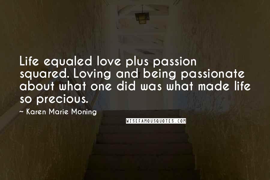 Karen Marie Moning Quotes: Life equaled love plus passion squared. Loving and being passionate about what one did was what made life so precious.