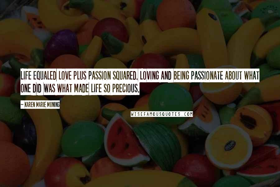 Karen Marie Moning Quotes: Life equaled love plus passion squared. Loving and being passionate about what one did was what made life so precious.