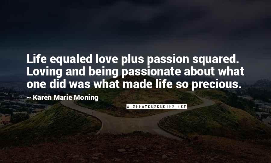 Karen Marie Moning Quotes: Life equaled love plus passion squared. Loving and being passionate about what one did was what made life so precious.