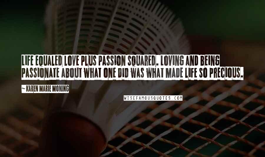 Karen Marie Moning Quotes: Life equaled love plus passion squared. Loving and being passionate about what one did was what made life so precious.