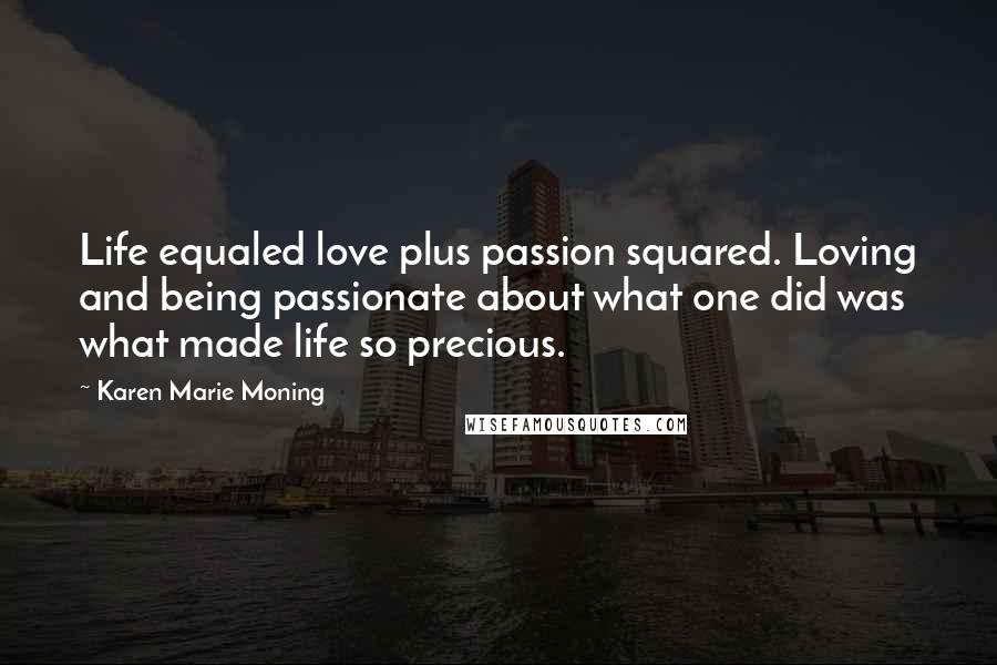 Karen Marie Moning Quotes: Life equaled love plus passion squared. Loving and being passionate about what one did was what made life so precious.