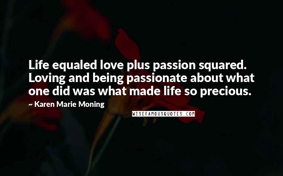 Karen Marie Moning Quotes: Life equaled love plus passion squared. Loving and being passionate about what one did was what made life so precious.