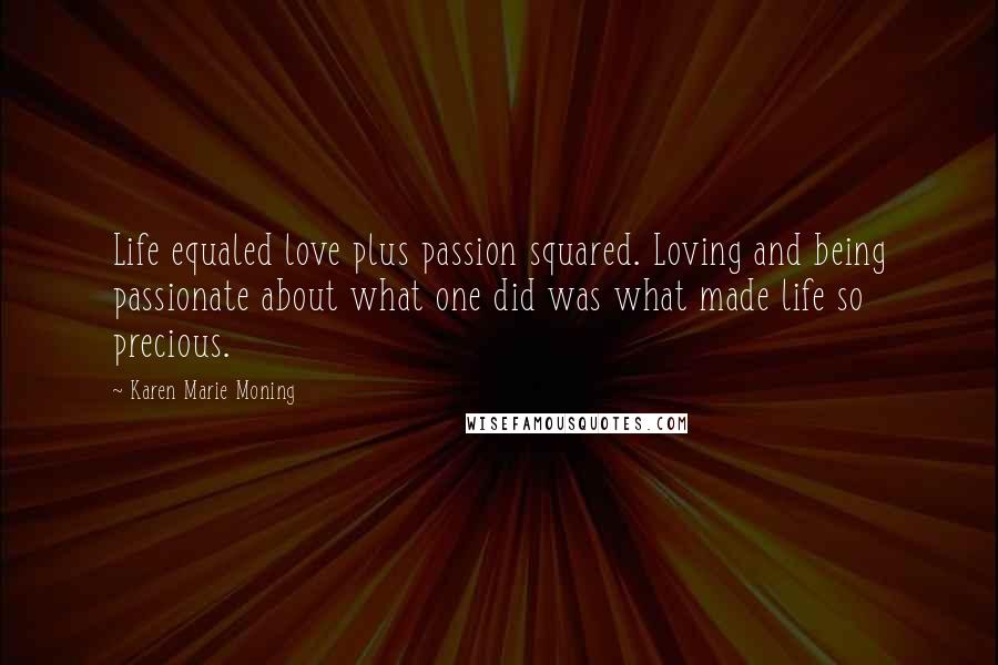 Karen Marie Moning Quotes: Life equaled love plus passion squared. Loving and being passionate about what one did was what made life so precious.