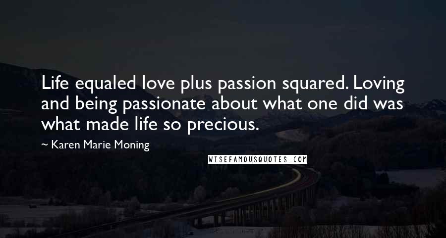 Karen Marie Moning Quotes: Life equaled love plus passion squared. Loving and being passionate about what one did was what made life so precious.