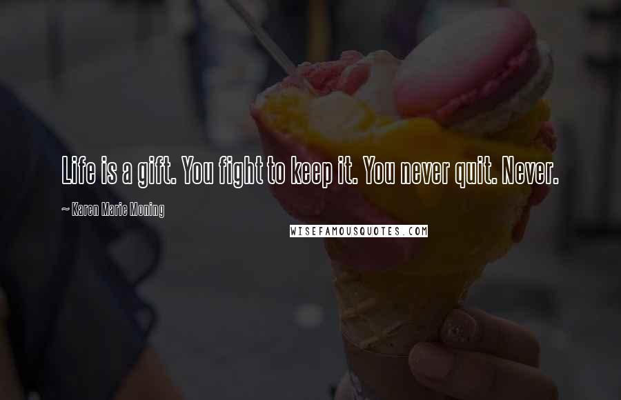 Karen Marie Moning Quotes: Life is a gift. You fight to keep it. You never quit. Never.