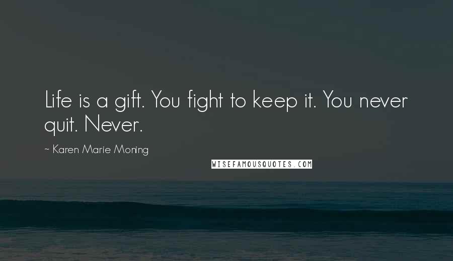 Karen Marie Moning Quotes: Life is a gift. You fight to keep it. You never quit. Never.