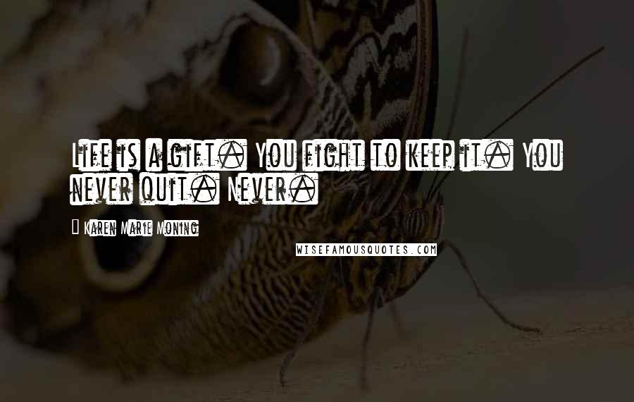 Karen Marie Moning Quotes: Life is a gift. You fight to keep it. You never quit. Never.