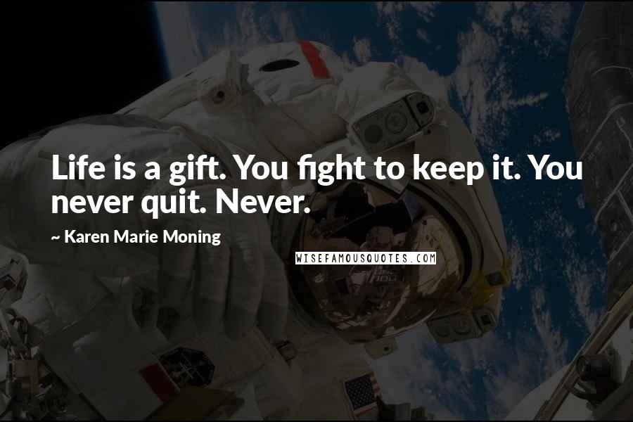 Karen Marie Moning Quotes: Life is a gift. You fight to keep it. You never quit. Never.