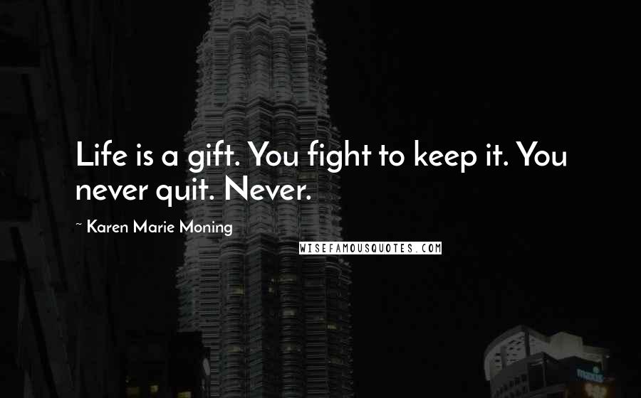 Karen Marie Moning Quotes: Life is a gift. You fight to keep it. You never quit. Never.