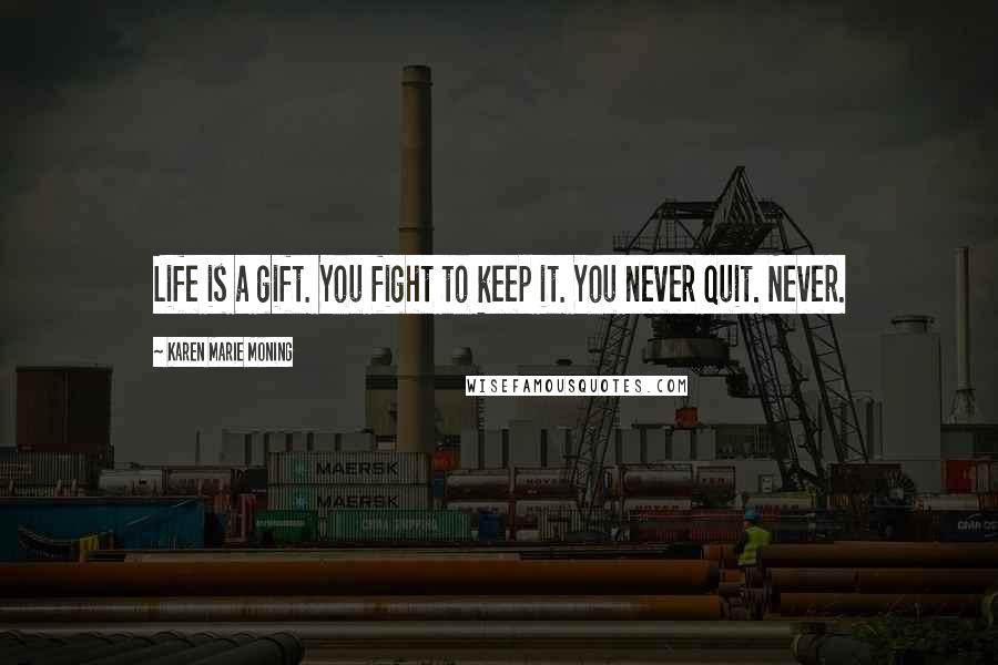 Karen Marie Moning Quotes: Life is a gift. You fight to keep it. You never quit. Never.