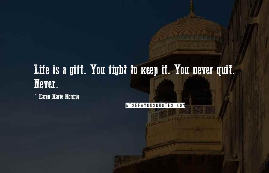 Karen Marie Moning Quotes: Life is a gift. You fight to keep it. You never quit. Never.