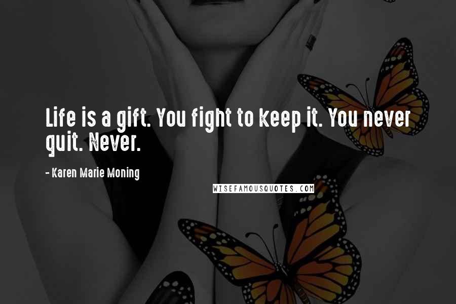Karen Marie Moning Quotes: Life is a gift. You fight to keep it. You never quit. Never.