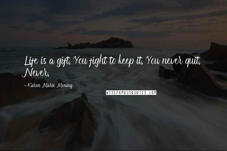 Karen Marie Moning Quotes: Life is a gift. You fight to keep it. You never quit. Never.