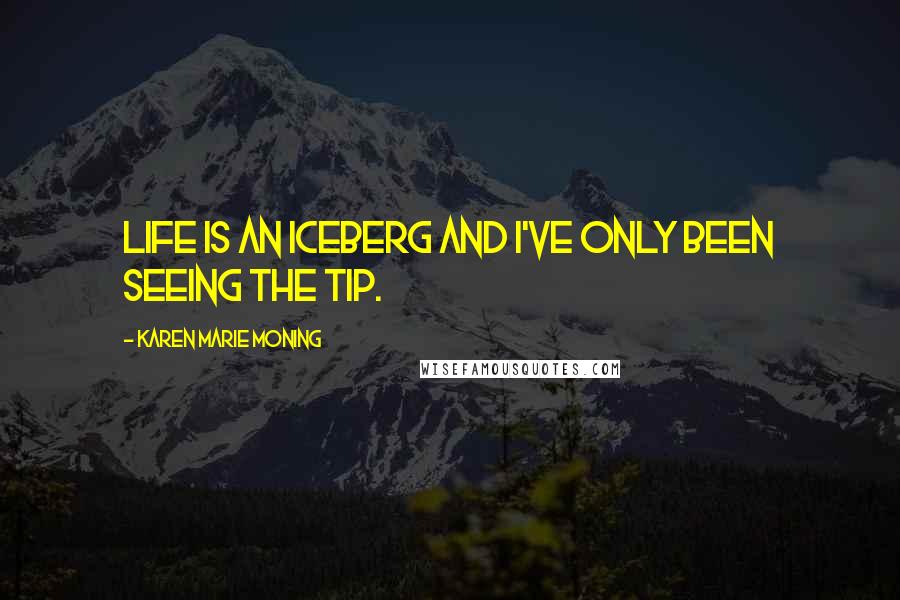 Karen Marie Moning Quotes: Life is an iceberg and I've only been seeing the tip.