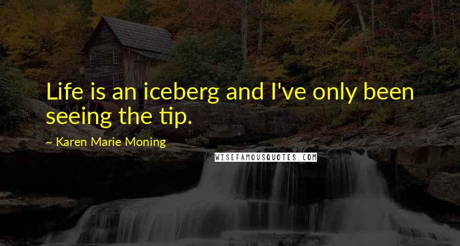 Karen Marie Moning Quotes: Life is an iceberg and I've only been seeing the tip.