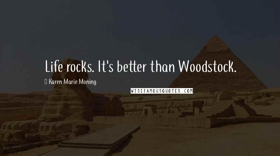 Karen Marie Moning Quotes: Life rocks. It's better than Woodstock.