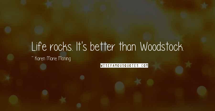 Karen Marie Moning Quotes: Life rocks. It's better than Woodstock.