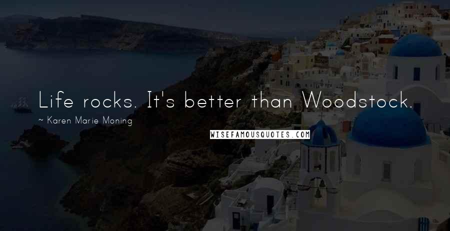 Karen Marie Moning Quotes: Life rocks. It's better than Woodstock.