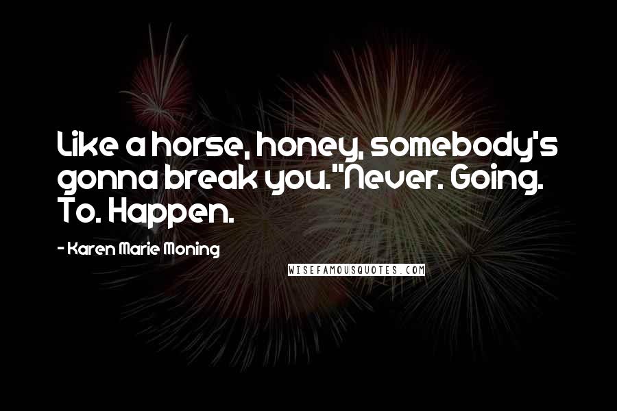 Karen Marie Moning Quotes: Like a horse, honey, somebody's gonna break you.''Never. Going. To. Happen.