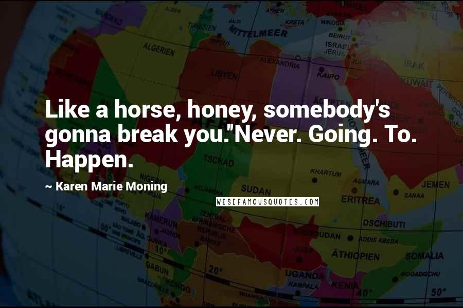 Karen Marie Moning Quotes: Like a horse, honey, somebody's gonna break you.''Never. Going. To. Happen.