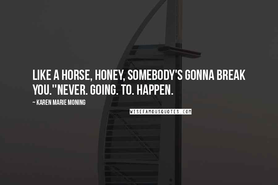 Karen Marie Moning Quotes: Like a horse, honey, somebody's gonna break you.''Never. Going. To. Happen.