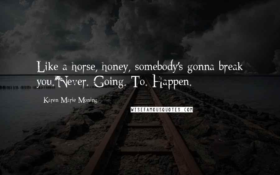 Karen Marie Moning Quotes: Like a horse, honey, somebody's gonna break you.''Never. Going. To. Happen.