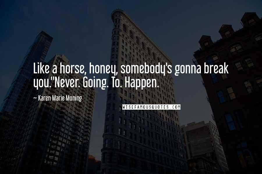 Karen Marie Moning Quotes: Like a horse, honey, somebody's gonna break you.''Never. Going. To. Happen.