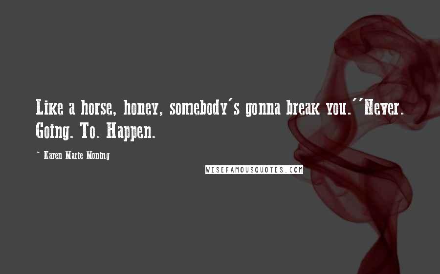 Karen Marie Moning Quotes: Like a horse, honey, somebody's gonna break you.''Never. Going. To. Happen.