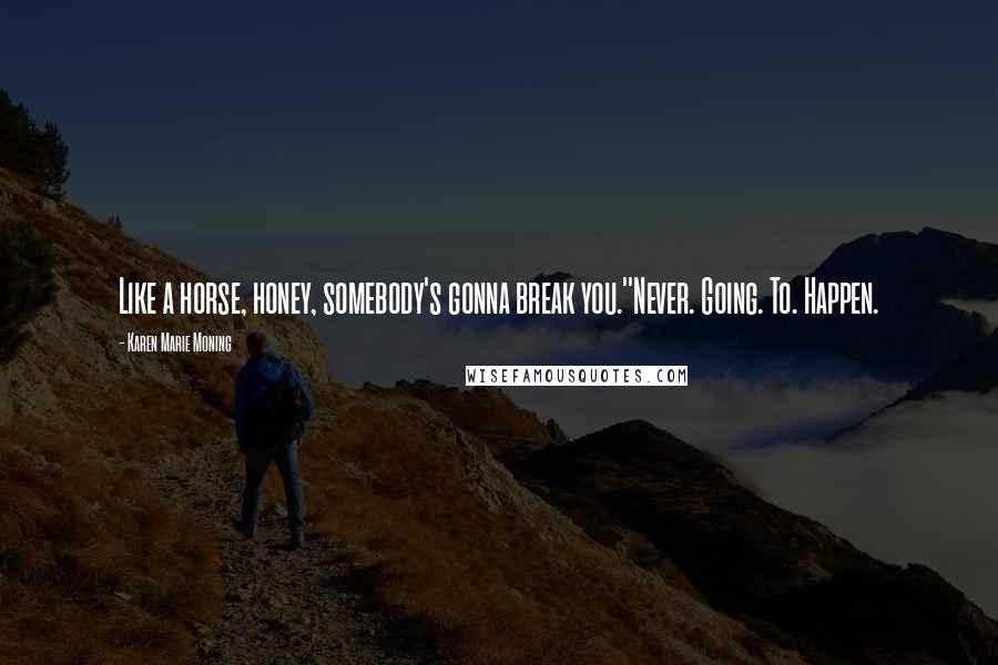 Karen Marie Moning Quotes: Like a horse, honey, somebody's gonna break you.''Never. Going. To. Happen.