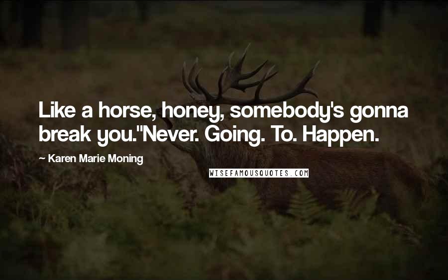 Karen Marie Moning Quotes: Like a horse, honey, somebody's gonna break you.''Never. Going. To. Happen.
