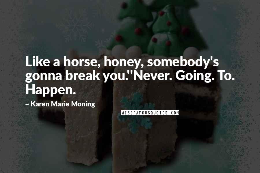 Karen Marie Moning Quotes: Like a horse, honey, somebody's gonna break you.''Never. Going. To. Happen.