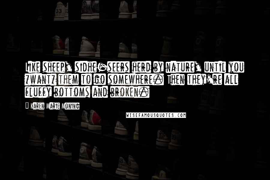 Karen Marie Moning Quotes: Like sheep, sidhe-seers herd by nature, until you *want* them to go somewhere. Then they're all fluffy bottoms and broken.