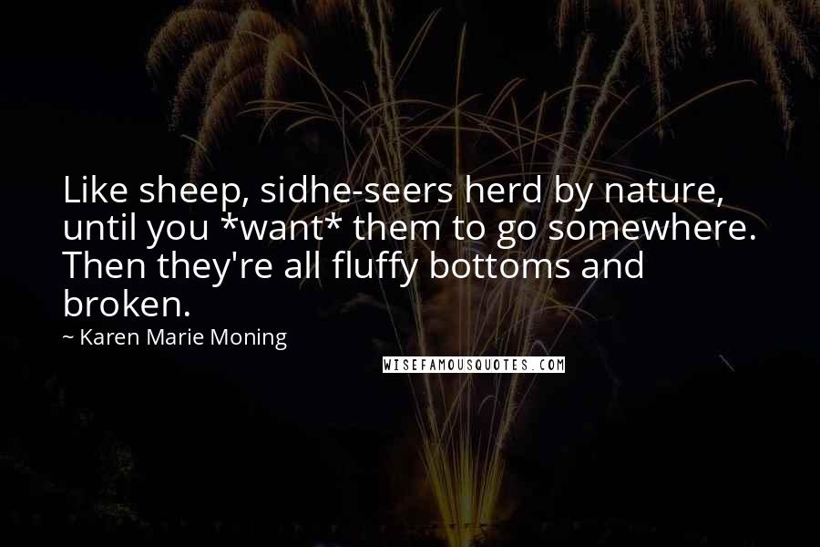 Karen Marie Moning Quotes: Like sheep, sidhe-seers herd by nature, until you *want* them to go somewhere. Then they're all fluffy bottoms and broken.