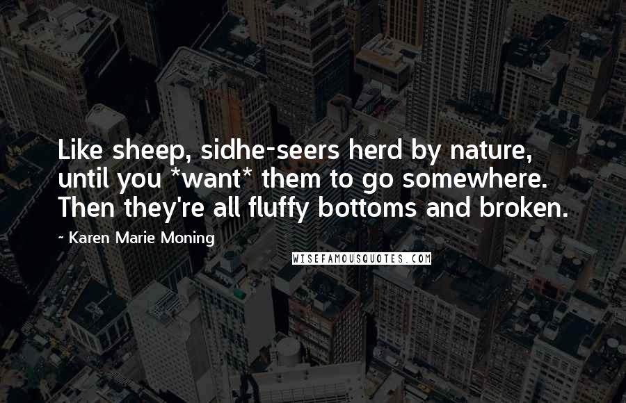 Karen Marie Moning Quotes: Like sheep, sidhe-seers herd by nature, until you *want* them to go somewhere. Then they're all fluffy bottoms and broken.