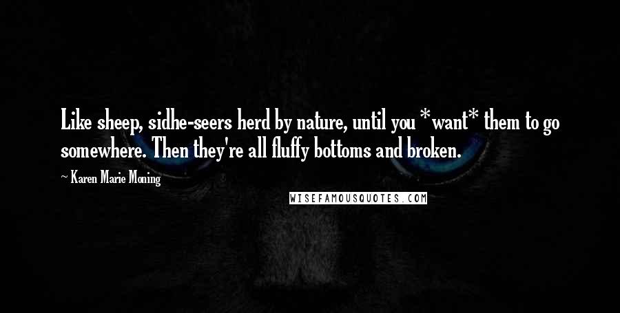 Karen Marie Moning Quotes: Like sheep, sidhe-seers herd by nature, until you *want* them to go somewhere. Then they're all fluffy bottoms and broken.