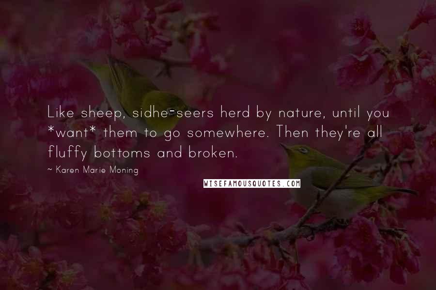 Karen Marie Moning Quotes: Like sheep, sidhe-seers herd by nature, until you *want* them to go somewhere. Then they're all fluffy bottoms and broken.