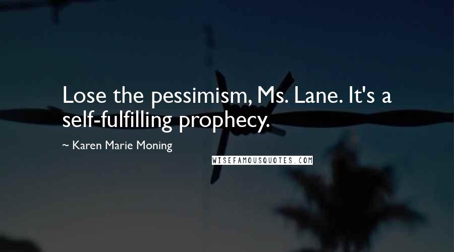 Karen Marie Moning Quotes: Lose the pessimism, Ms. Lane. It's a self-fulfilling prophecy.