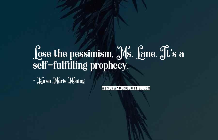 Karen Marie Moning Quotes: Lose the pessimism, Ms. Lane. It's a self-fulfilling prophecy.