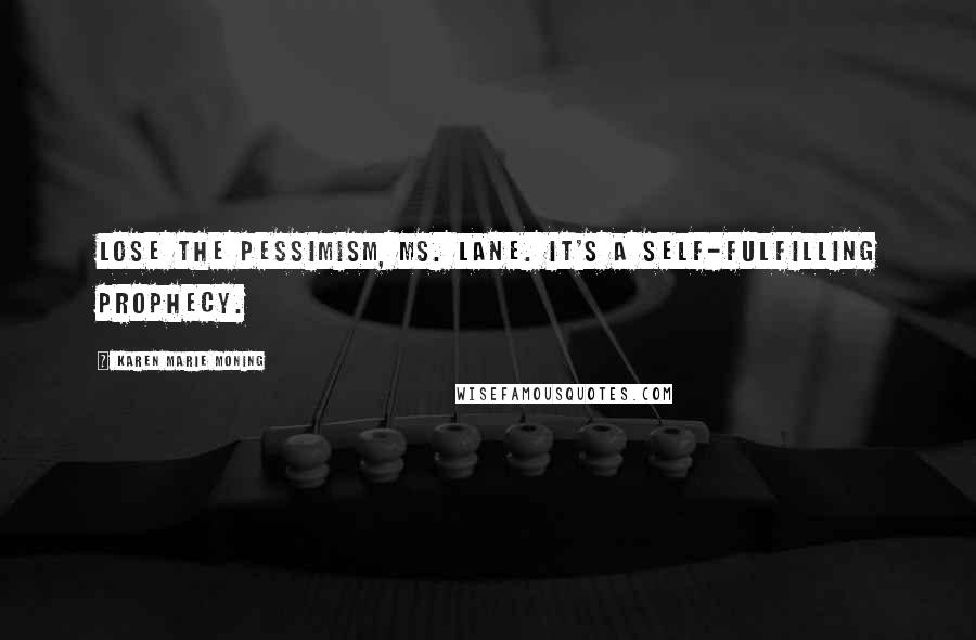 Karen Marie Moning Quotes: Lose the pessimism, Ms. Lane. It's a self-fulfilling prophecy.