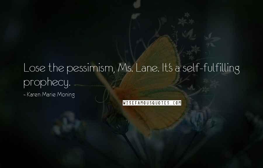 Karen Marie Moning Quotes: Lose the pessimism, Ms. Lane. It's a self-fulfilling prophecy.
